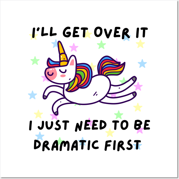 I'll Get Over it I Just Need to Be Dramatic - Cute Unicorn Wall Art by Cyrensea